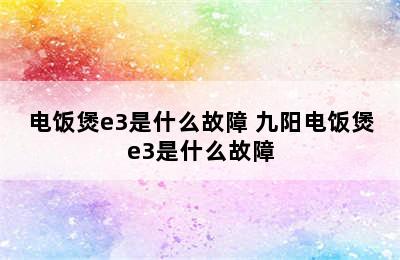 电饭煲e3是什么故障 九阳电饭煲e3是什么故障